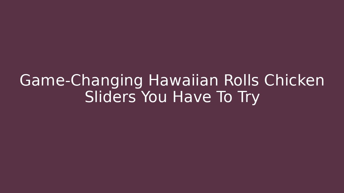 Game-Changing Hawaiian Rolls Chicken Sliders You Have To Try