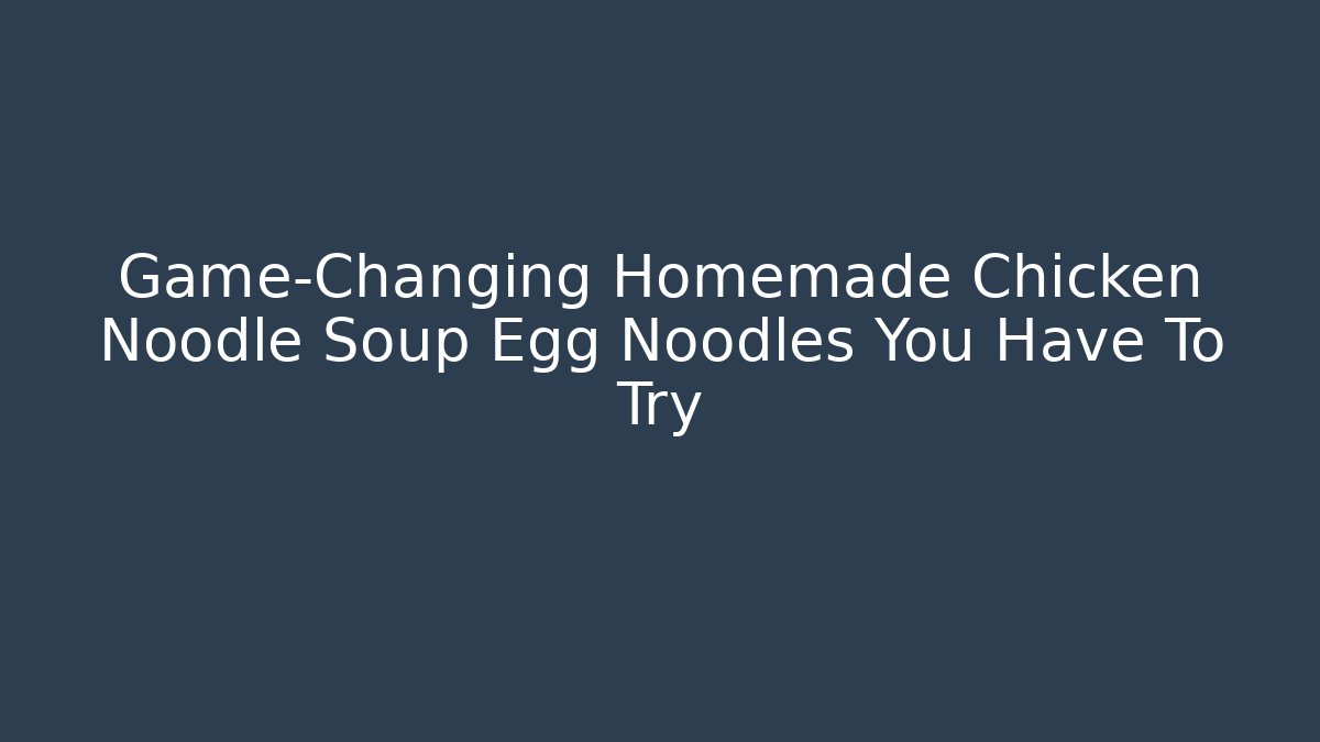 Game-Changing Homemade Chicken Noodle Soup Egg Noodles You Have To Try