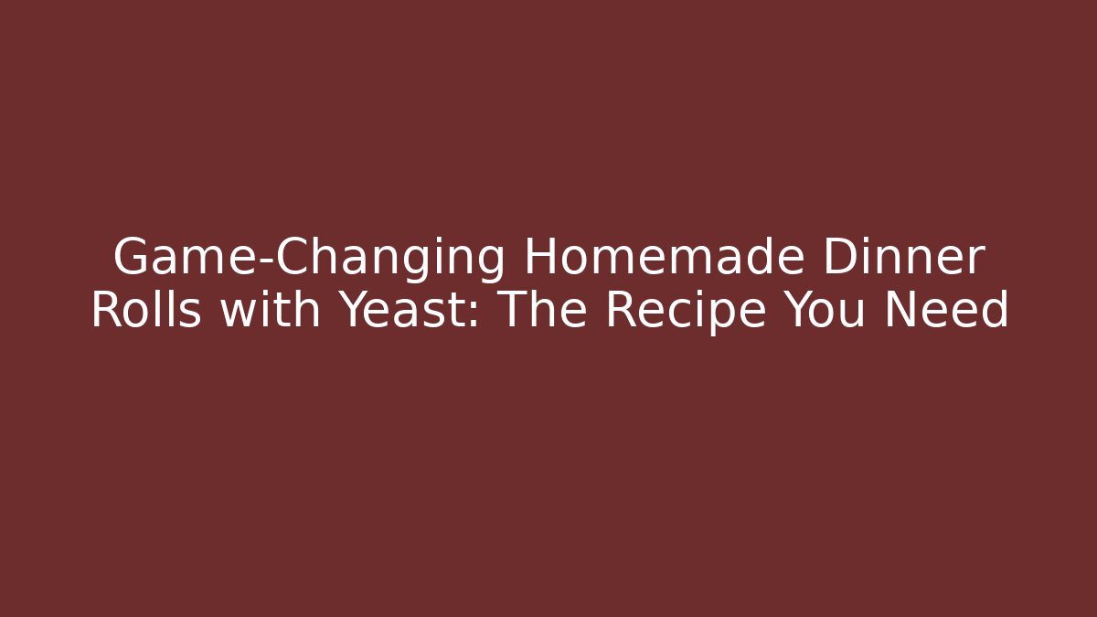 Game-Changing Homemade Dinner Rolls with Yeast: The Recipe You Need