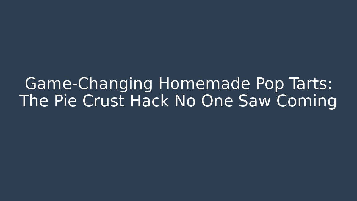 Game-Changing Homemade Pop Tarts: The Pie Crust Hack No One Saw Coming