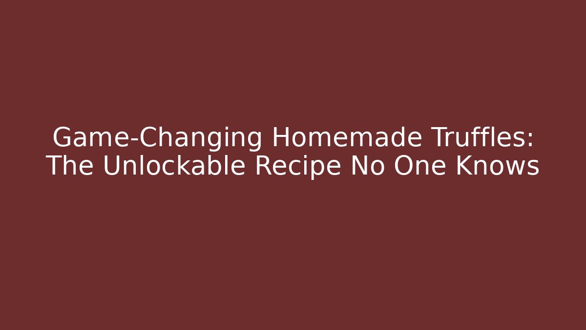 Game-Changing Homemade Truffles: The Unlockable Recipe No One Knows