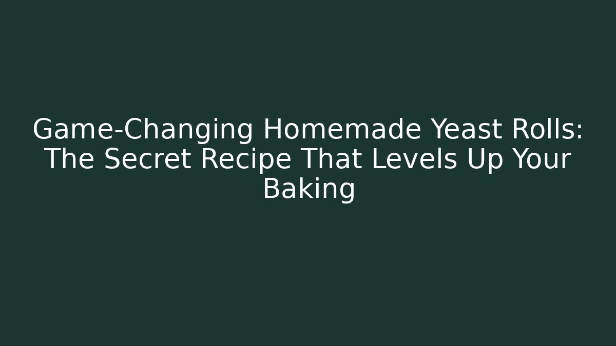 Game-Changing Homemade Yeast Rolls: The Secret Recipe That Levels Up Your Baking