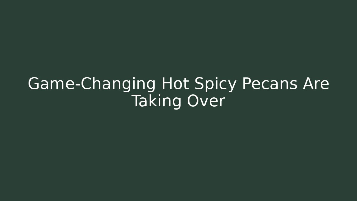 Game-Changing Hot Spicy Pecans Are Taking Over