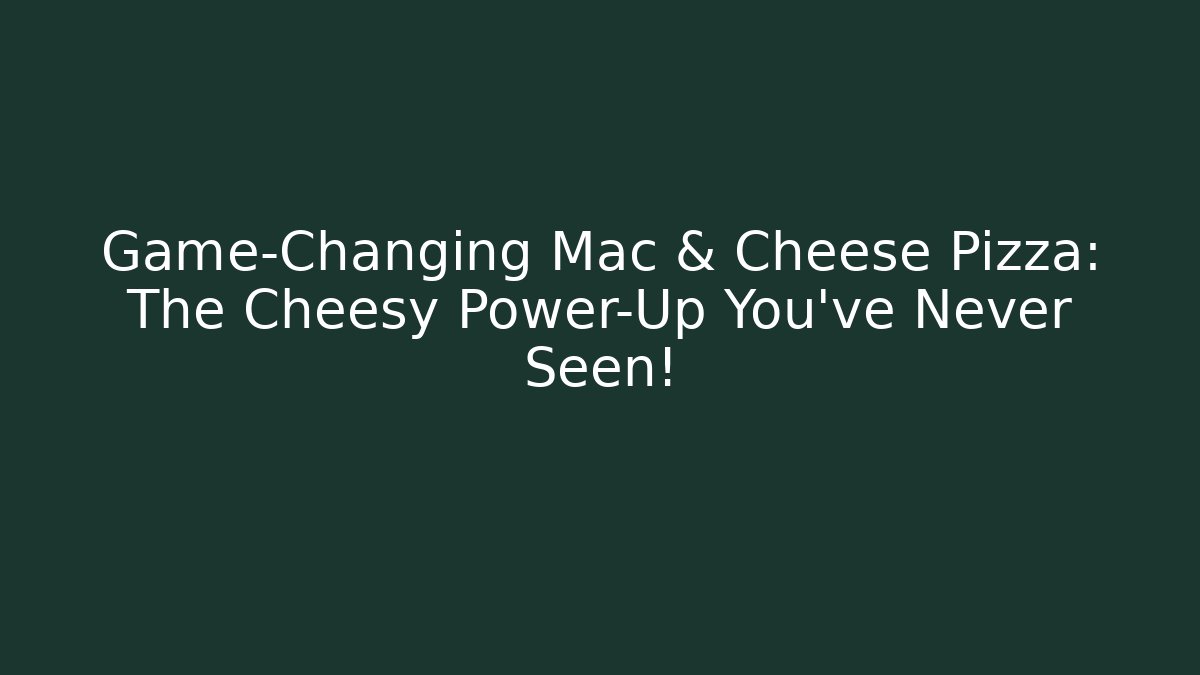 Game-Changing Mac & Cheese Pizza: The Cheesy Power-Up You’ve Never Seen!