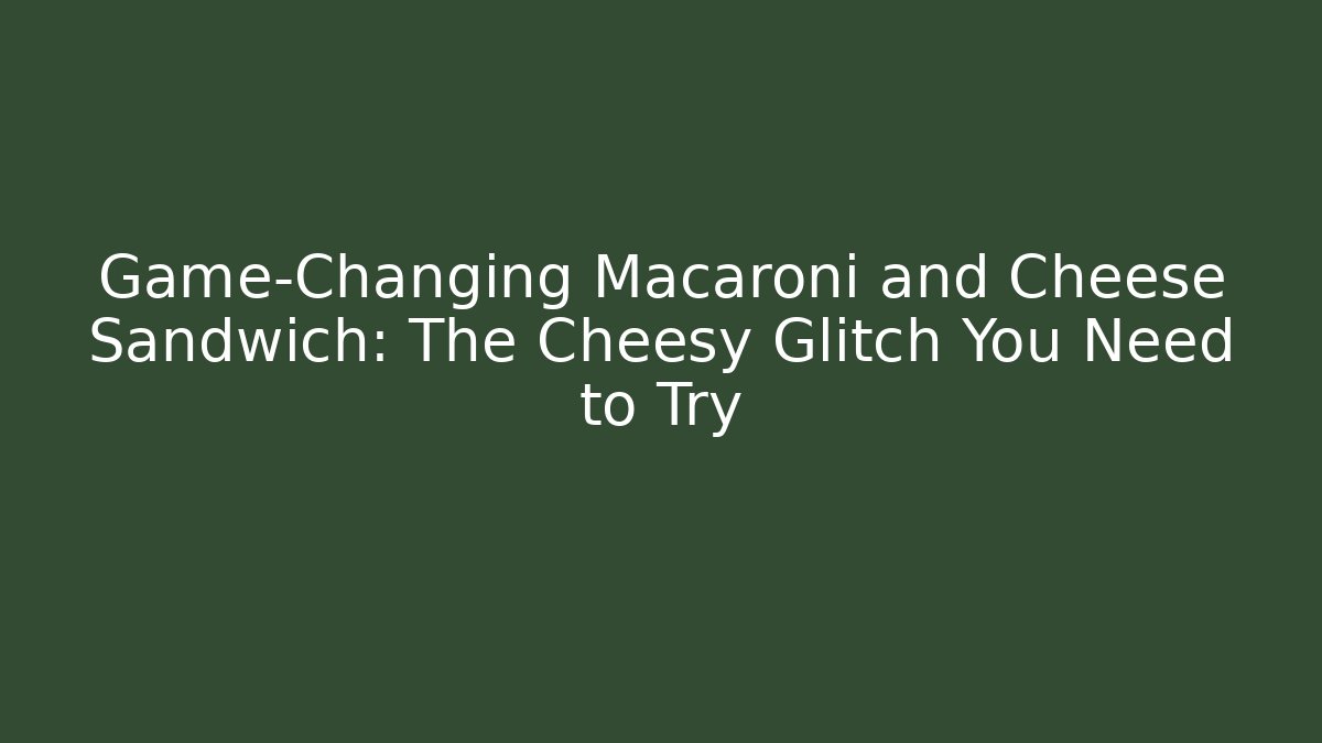 Game-Changing Macaroni and Cheese Sandwich: The Cheesy Glitch You Need to Try