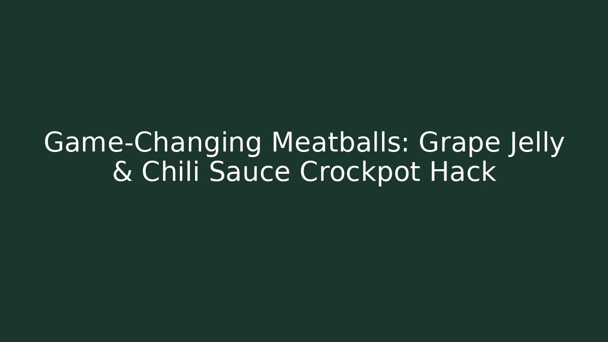 Game-Changing Meatballs: Grape Jelly & Chili Sauce Crockpot Hack
