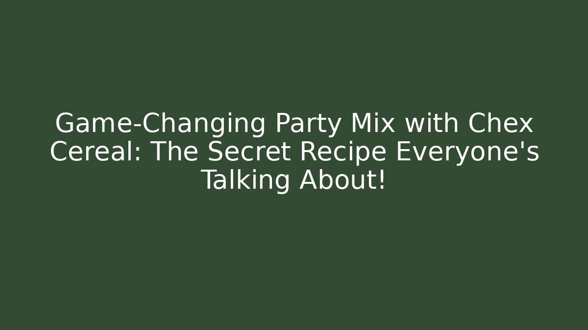 Game-Changing Party Mix with Chex Cereal: The Secret Recipe Everyone’s Talking About!