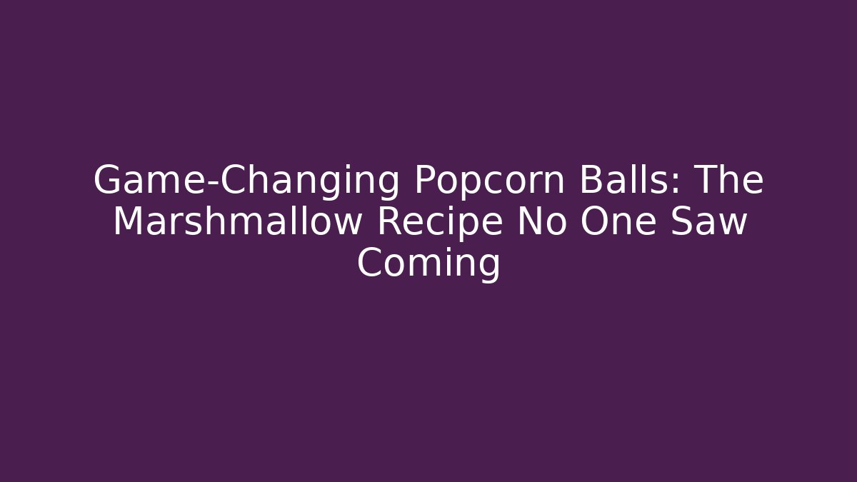 Game-Changing Popcorn Balls: The Marshmallow Recipe No One Saw Coming