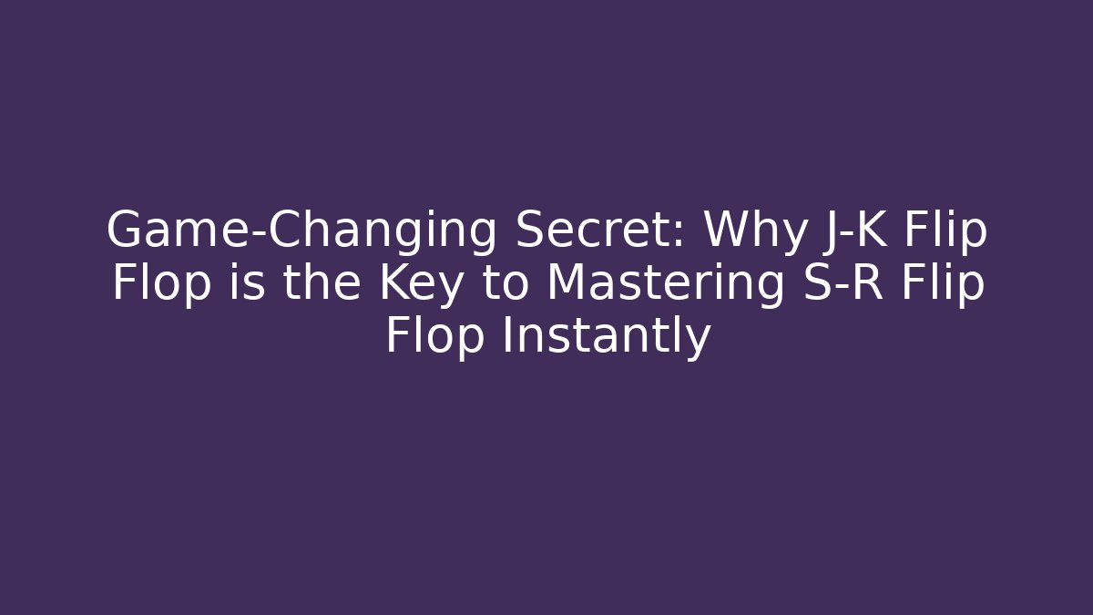 Game-Changing Secret: Why J-K Flip Flop is the Key to Mastering S-R Flip Flop Instantly