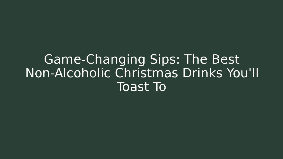 Game-Changing Sips: The Best Non-Alcoholic Christmas Drinks You'll Toast To