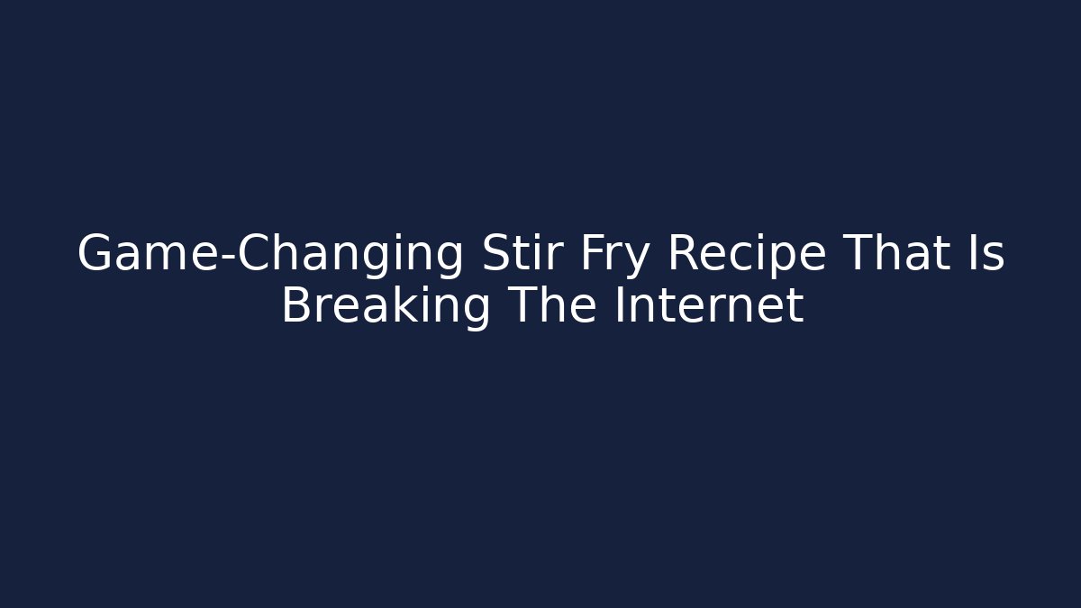 Game-Changing Stir Fry Recipe That Is Breaking The Internet