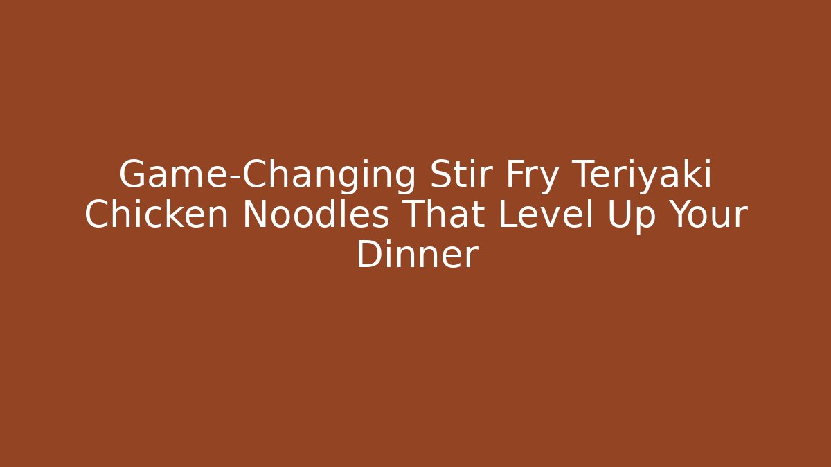 Game-Changing Stir Fry Teriyaki Chicken Noodles That Level Up Your Dinner