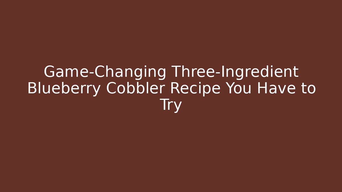 Game-Changing Three-Ingredient Blueberry Cobbler Recipe You Have to Try