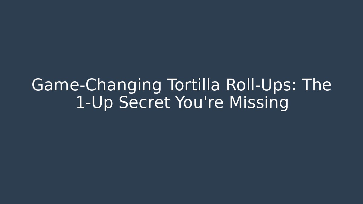 Game-Changing Tortilla Roll-Ups: The 1-Up Secret You're Missing