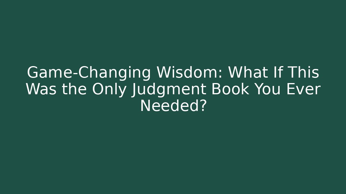 Game-Changing Wisdom: What If This Was the Only Judgment Book You Ever Needed?