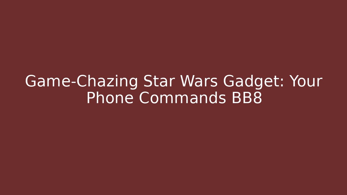Game-Chazing Star Wars Gadget: Your Phone Commands BB8