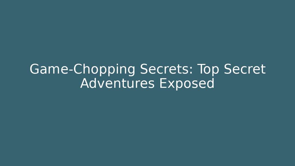 Game-Chopping Secrets: Top Secret Adventures Exposed