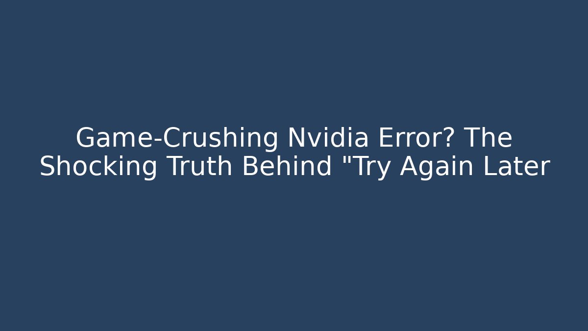 Game-Crushing Nvidia Error? The Shocking Truth Behind "Try Again Later - Critter Realm