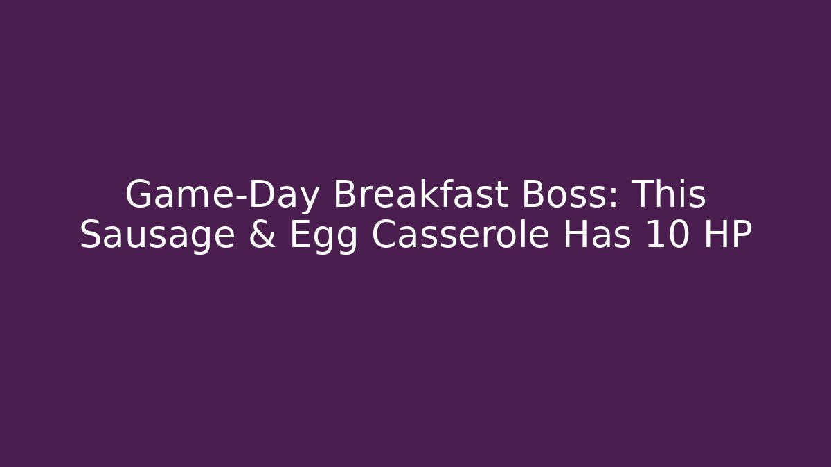 Game-Day Breakfast Boss: This Sausage & Egg Casserole Has 10 HP