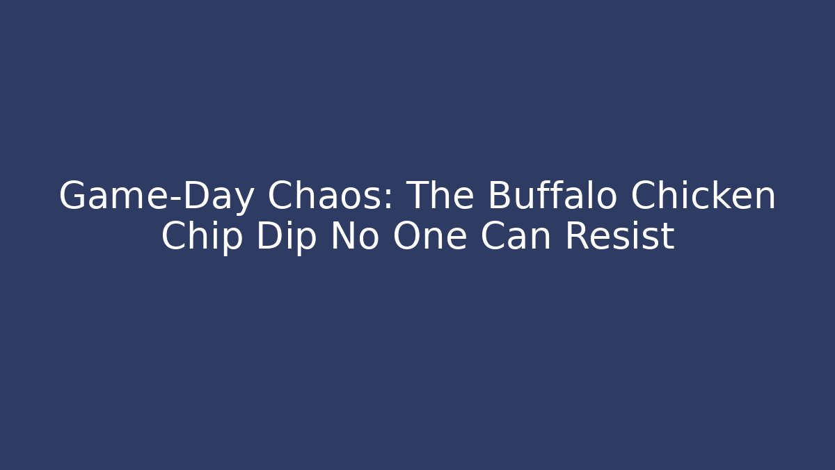 Game-Day Chaos: The Buffalo Chicken Chip Dip No One Can Resist