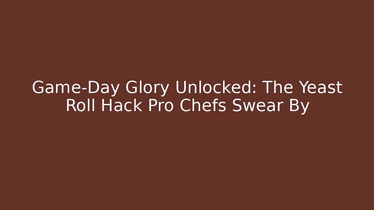 Game-Day Glory Unlocked: The Yeast Roll Hack Pro Chefs Swear By - Critter Realm