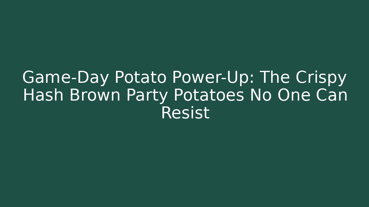 Game-Day Potato Power-Up: The Crispy Hash Brown Party Potatoes No One Can Resist