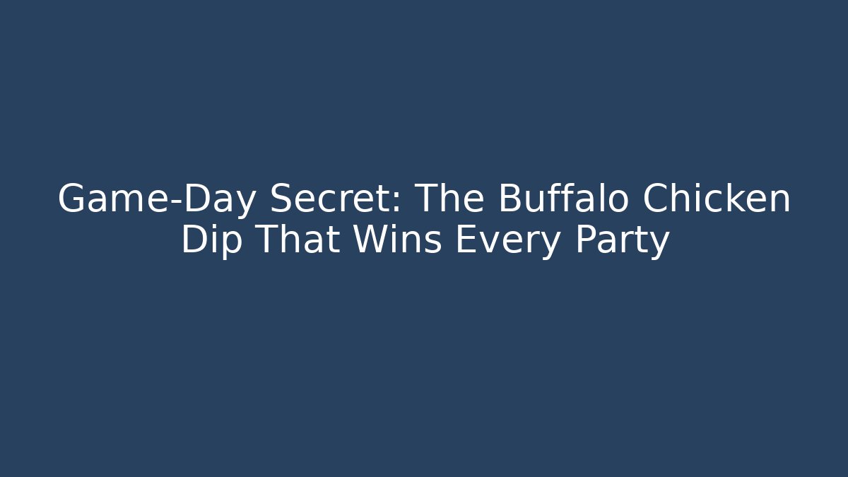 Game-Day Secret: The Buffalo Chicken Dip That Wins Every Party