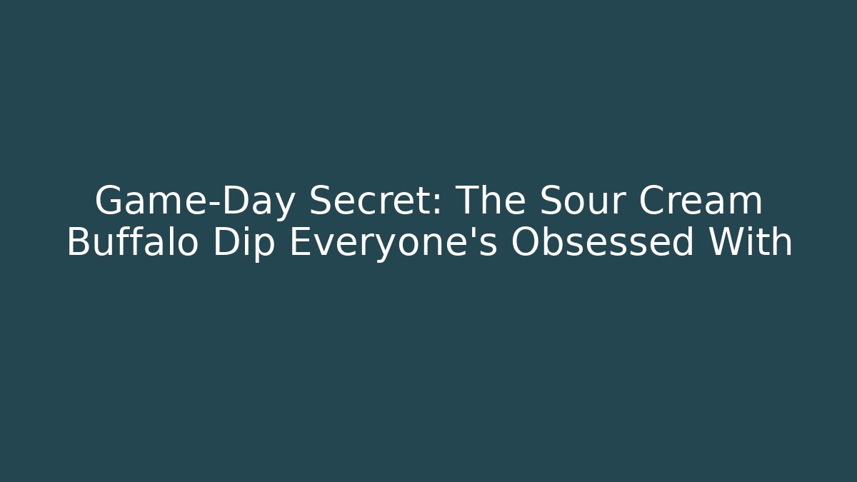 Game-Day Secret: The Sour Cream Buffalo Dip Everyone’s Obsessed With