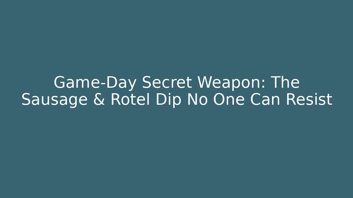 Game-Day Secret Weapon: The Sausage & Rotel Dip No One Can Resist