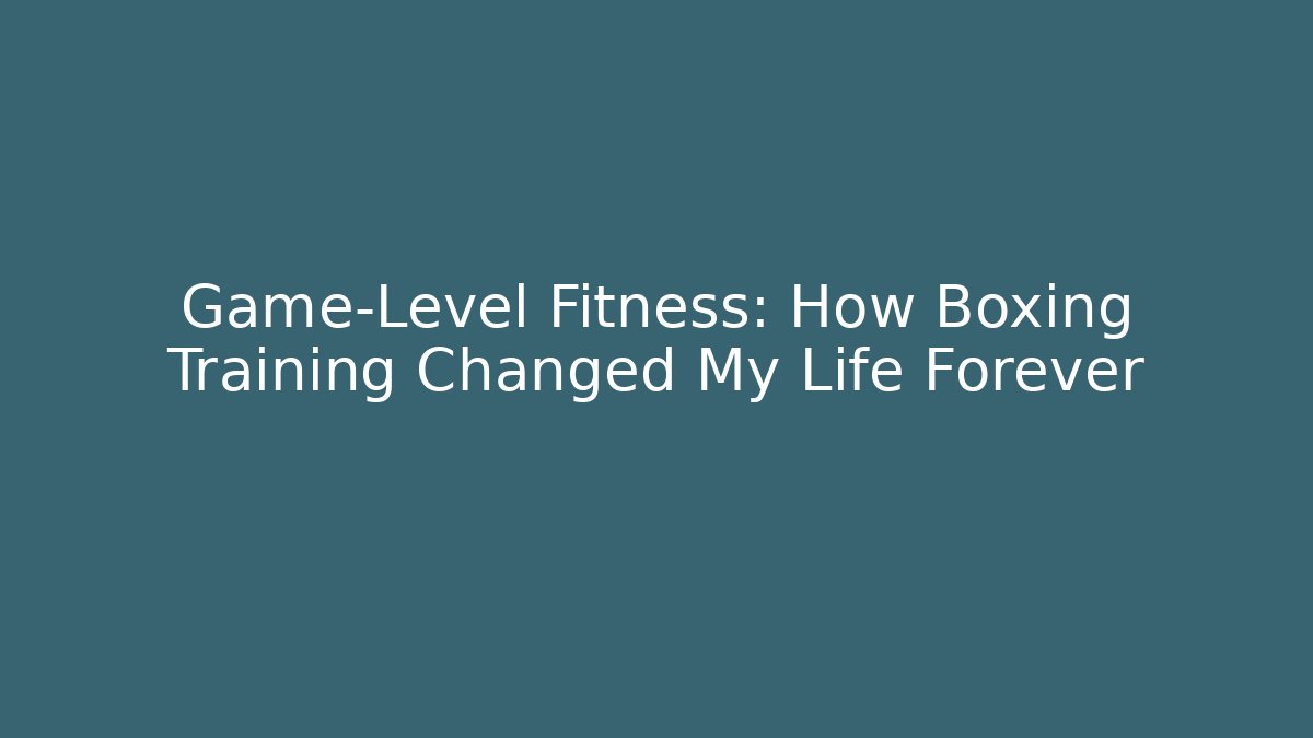Game-Level Fitness: How Boxing Training Changed My Life Forever