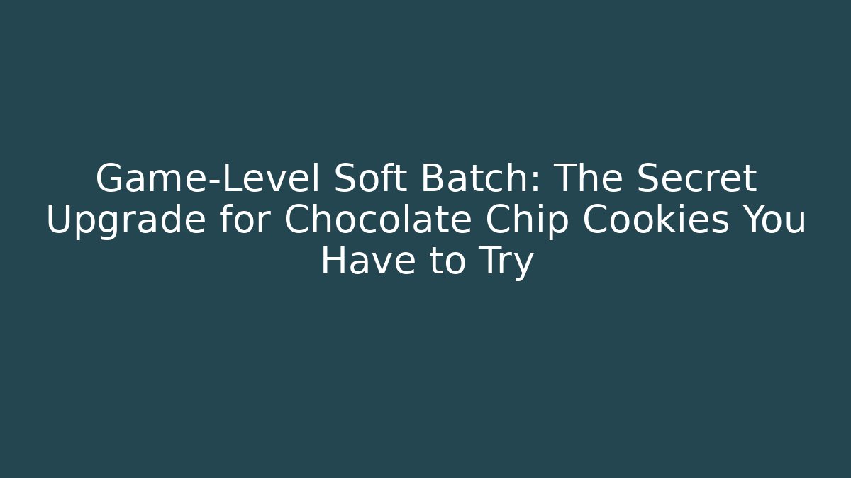 Game-Level Soft Batch: The Secret Upgrade for Chocolate Chip Cookies You Have to Try