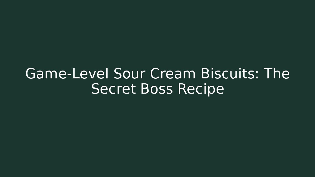 Game-Level Sour Cream Biscuits: The Secret Boss Recipe