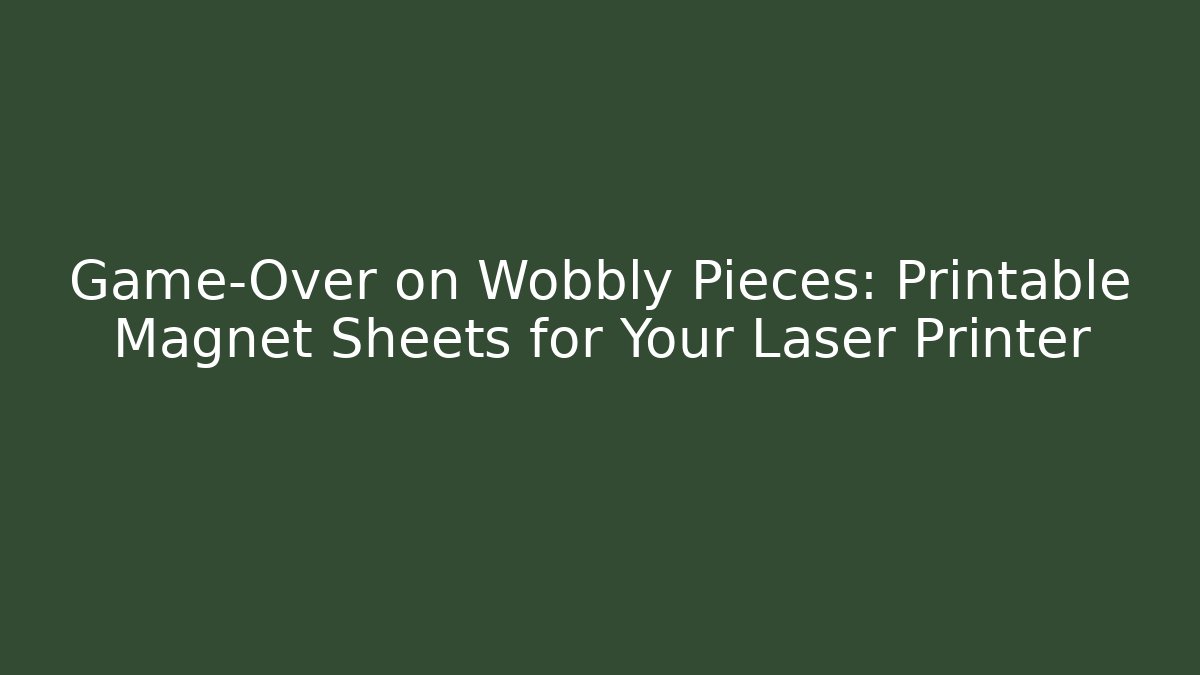 Game-Over on Wobbly Pieces: Printable Magnet Sheets for Your Laser Printer