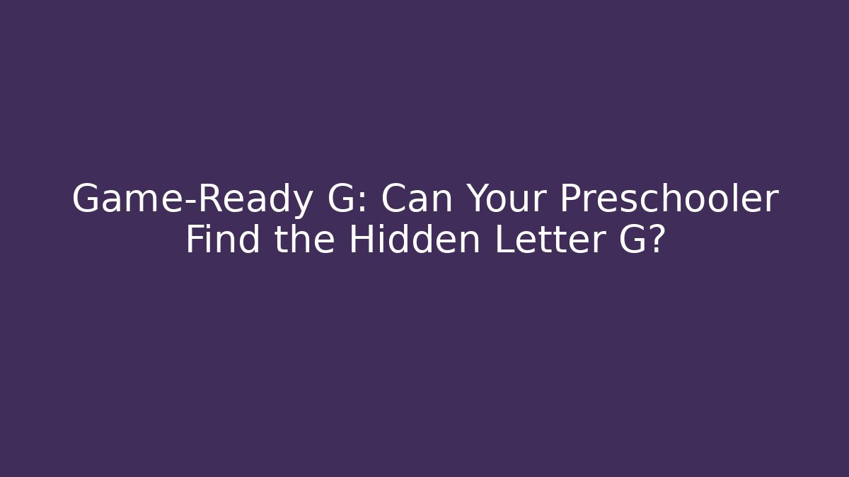 Game-Ready G: Can Your Preschooler Find the Hidden Letter G?
