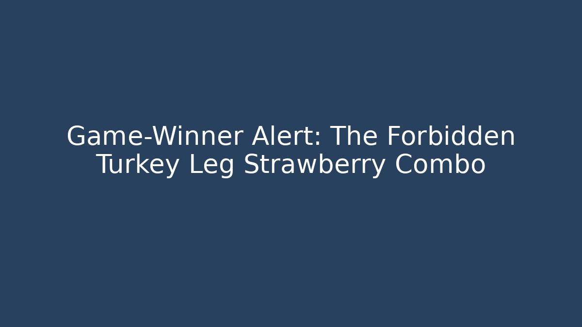 Game-Winner Alert: The Forbidden Turkey Leg Strawberry Combo