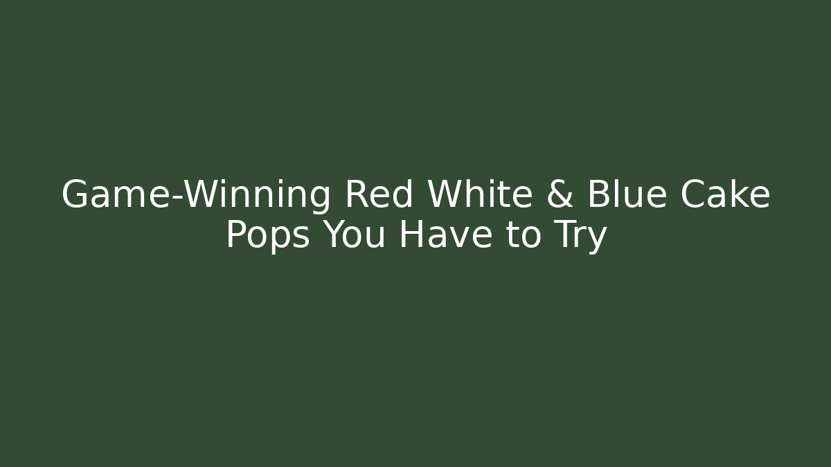 Game-Winning Red White & Blue Cake Pops You Have to Try