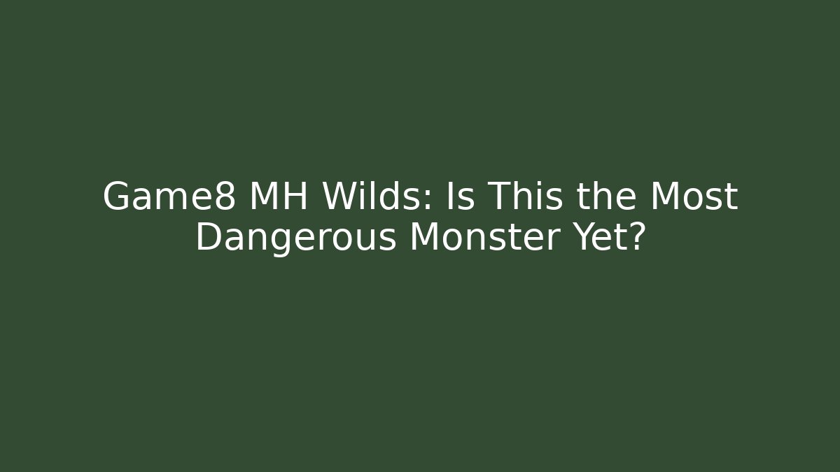 Game8 MH Wilds: Is This the Most Dangerous Monster Yet?