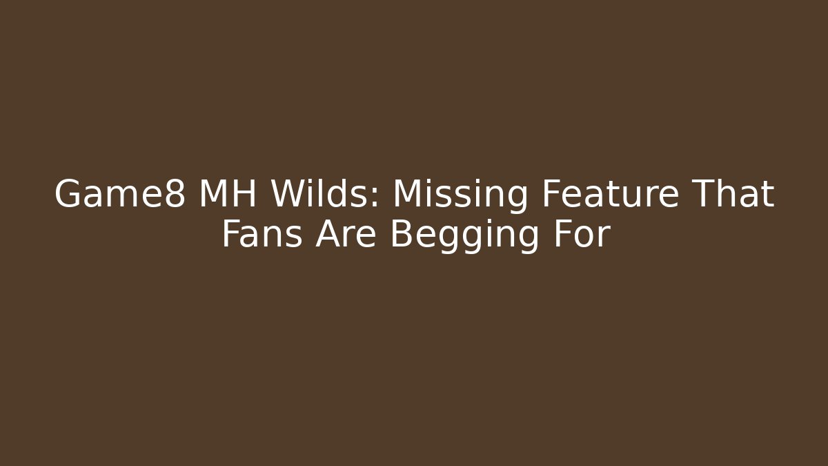 Game8 MH Wilds: Missing Feature That Fans Are Begging For - Critter Realm