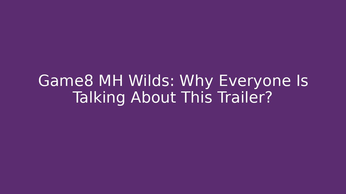Game8 MH Wilds: Why Everyone Is Talking About This Trailer?