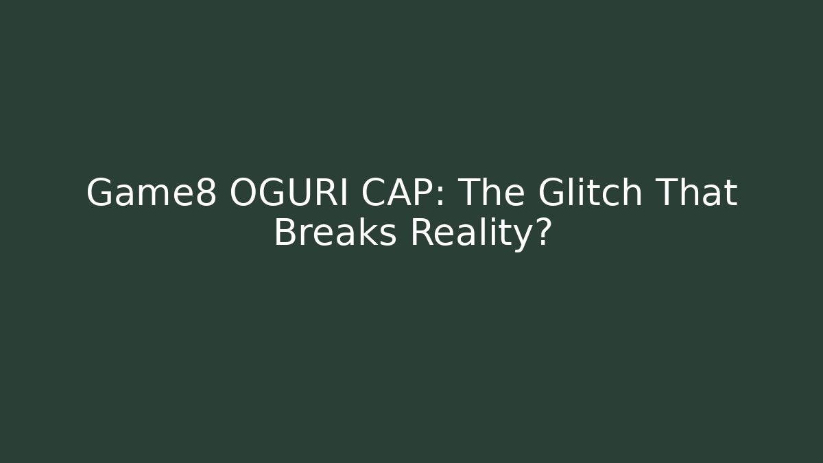 Game8 OGURI CAP: The Glitch That Breaks Reality?