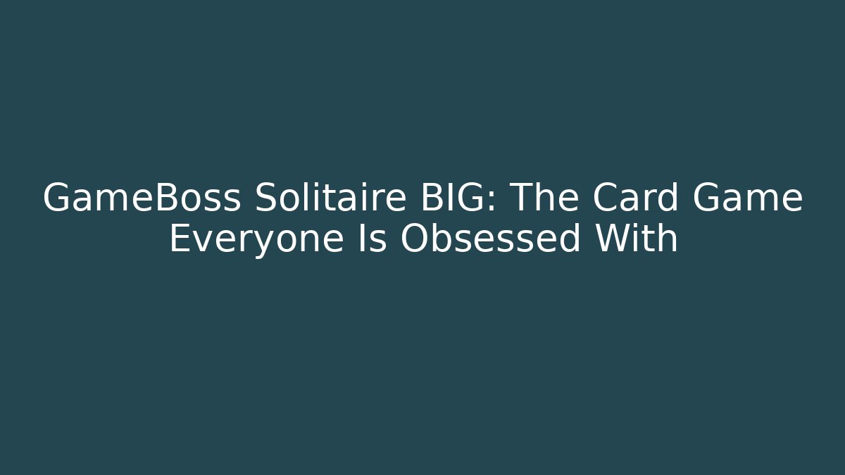 GameBoss Solitaire BIG: The Card Game Everyone Is Obsessed With