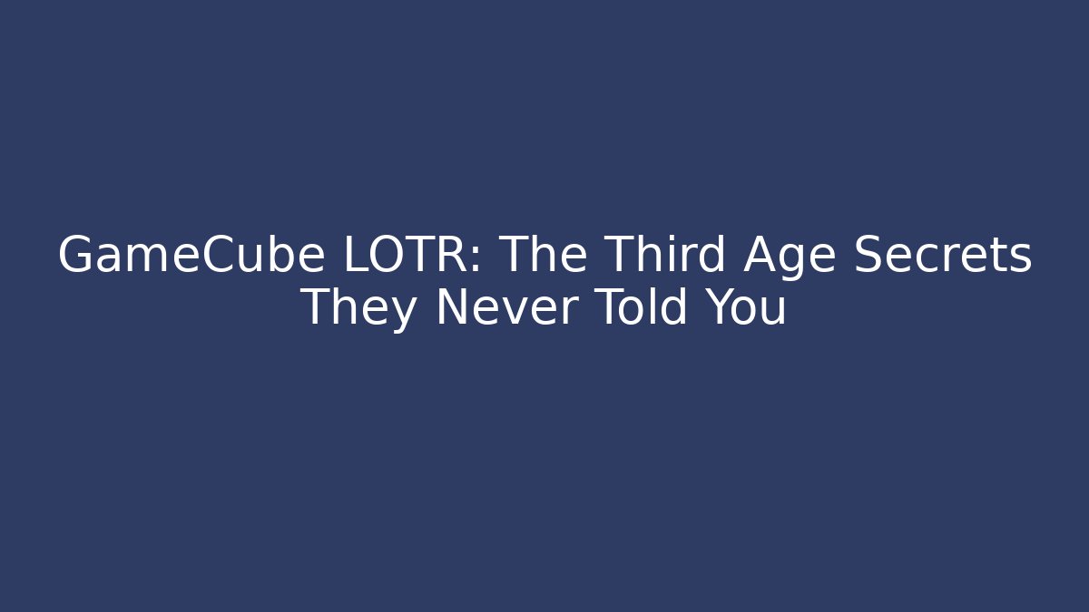GameCube LOTR: The Third Age Secrets They Never Told You - Critter Realm