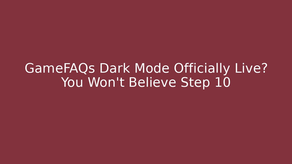 GameFAQs Dark Mode Officially Live? You Won’t Believe Step 10
