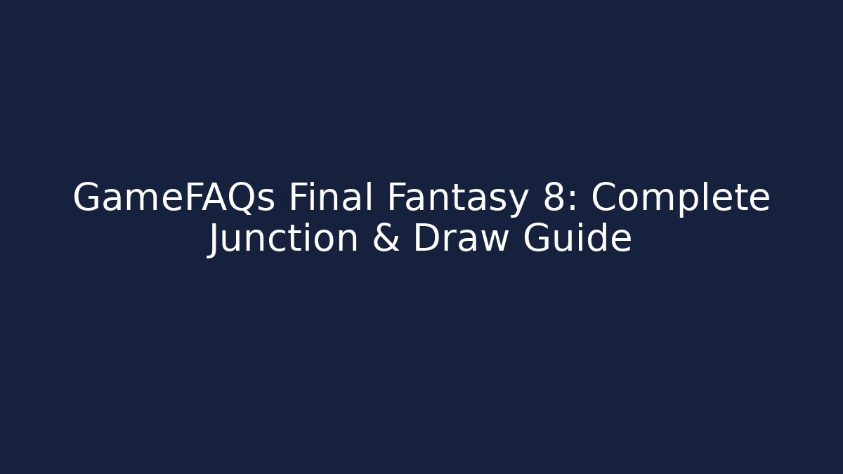 GameFAQs Final Fantasy 8: Complete Junction & Draw Guide