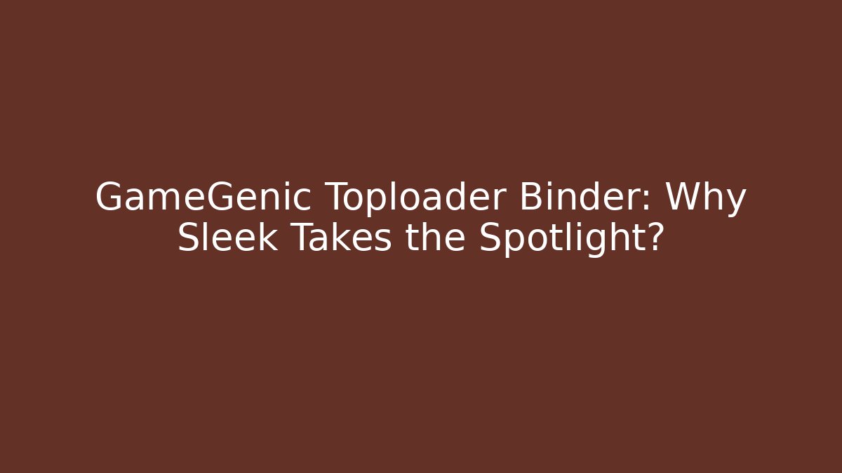 GameGenic Toploader Binder: Why Sleek Takes the Spotlight?