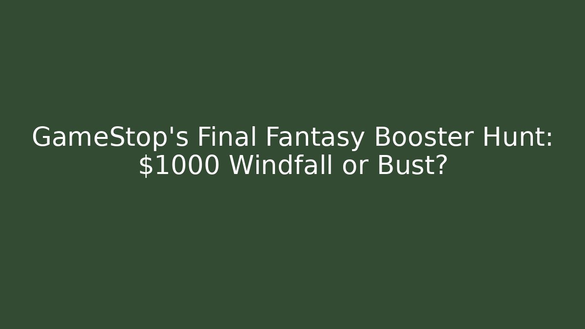 GameStop's Final Fantasy Booster Hunt: $1000 Windfall or Bust?