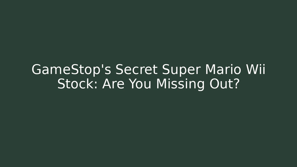 GameStop's Secret Super Mario Wii Stock: Are You Missing Out?