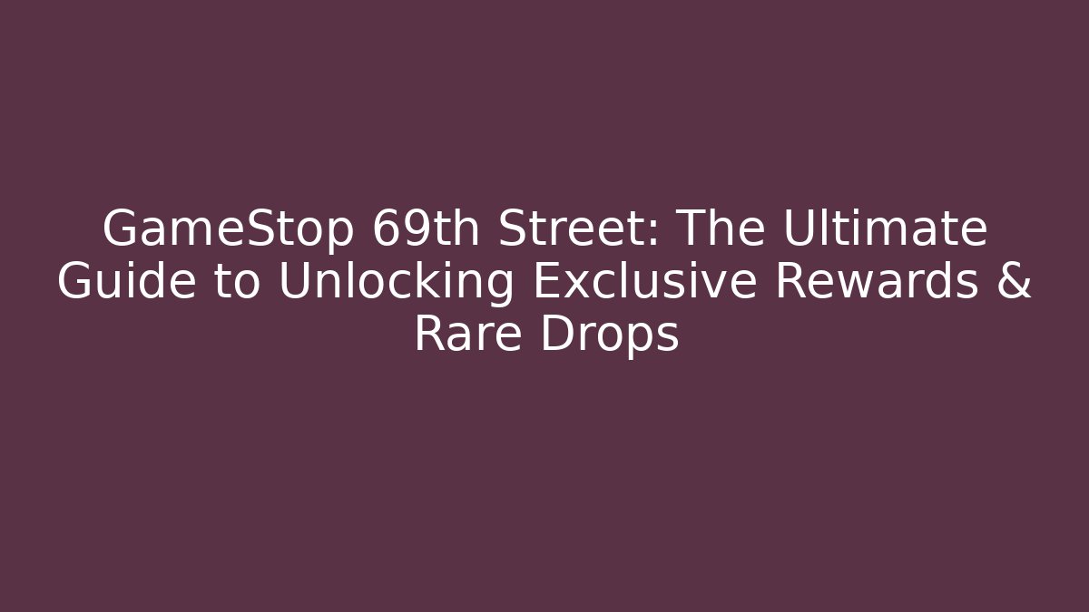 GameStop 69th Street: The Ultimate Guide to Unlocking Exclusive Rewards & Rare Drops - Critter Realm