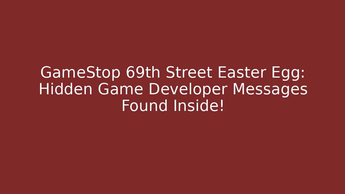 GameStop 69th Street Easter Egg: Hidden Game Developer Messages Found Inside!