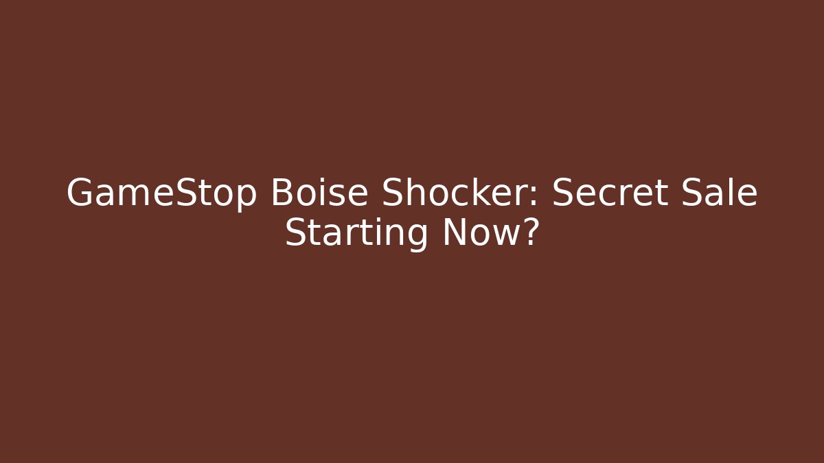 GameStop Boise Shocker: Secret Sale Starting Now?